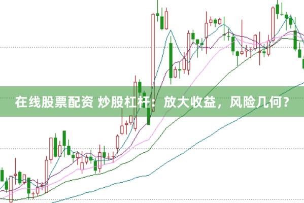 在线股票配资 炒股杠杆：放大收益，风险几何？