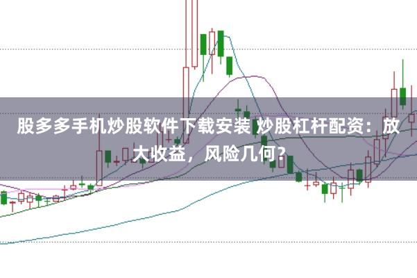 股多多手机炒股软件下载安装 炒股杠杆配资：放大收益，风险几何？