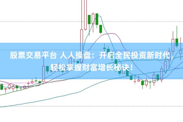 股票交易平台 人人操盘：开启全民投资新时代，轻松掌握财富增长秘诀！