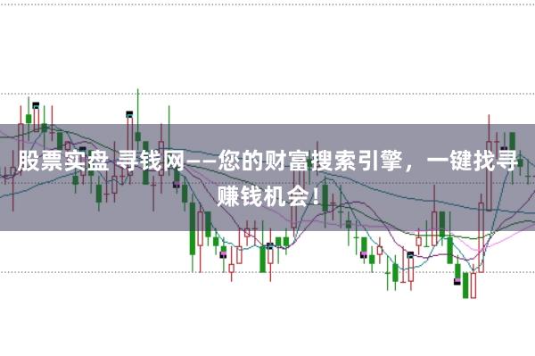 股票实盘 寻钱网——您的财富搜索引擎，一键找寻赚钱机会！