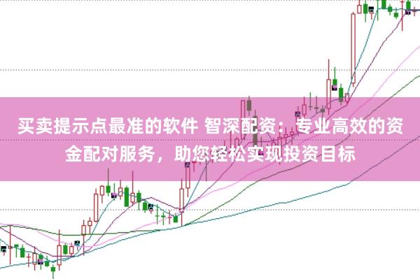买卖提示点最准的软件 智深配资：专业高效的资金配对服务，助您轻松实现投资目标