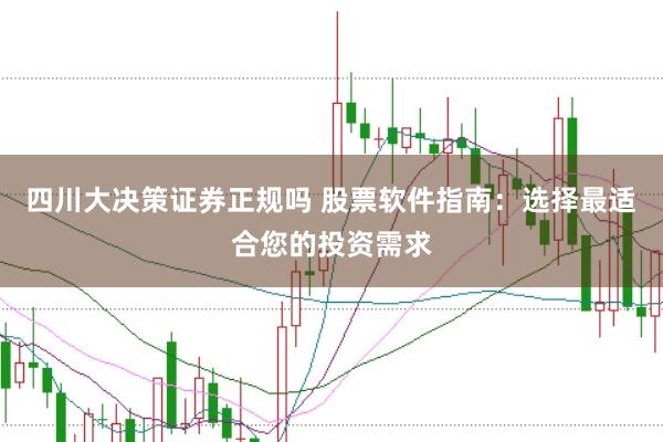 四川大决策证券正规吗 股票软件指南：选择最适合您的投资需求