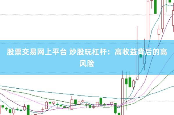 股票交易网上平台 炒股玩杠杆：高收益背后的高风险