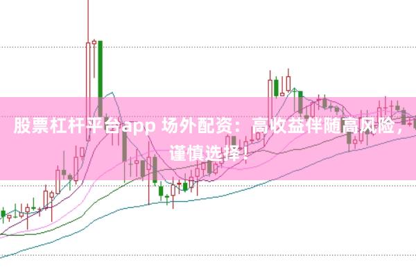 股票杠杆平台app 场外配资：高收益伴随高风险，谨慎选择！