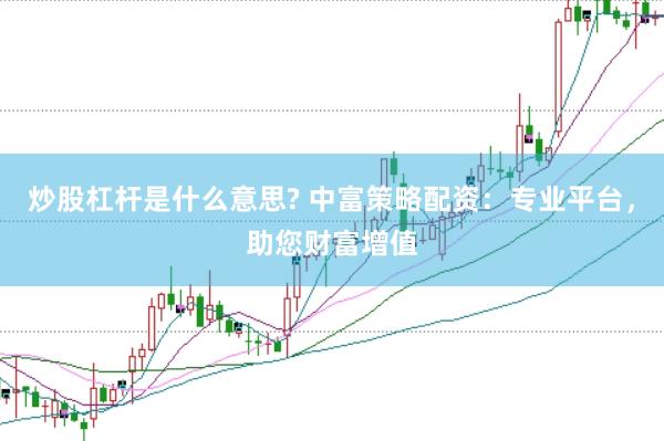 炒股杠杆是什么意思? 中富策略配资：专业平台，助您财富增值