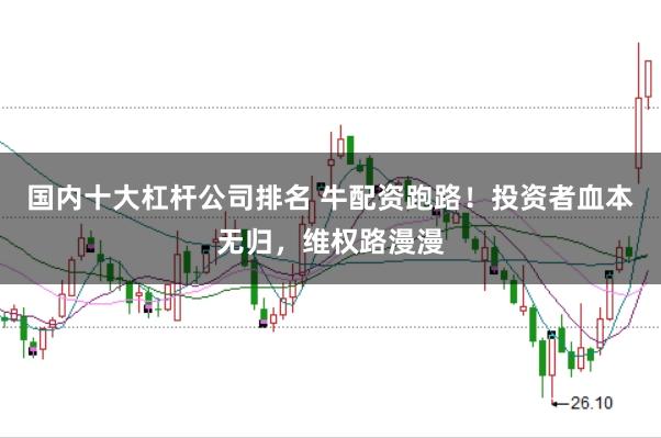 国内十大杠杆公司排名 牛配资跑路！投资者血本无归，维权路漫漫