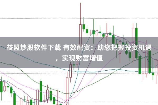 益盟炒股软件下载 有效配资：助您把握投资机遇，实现财富增值