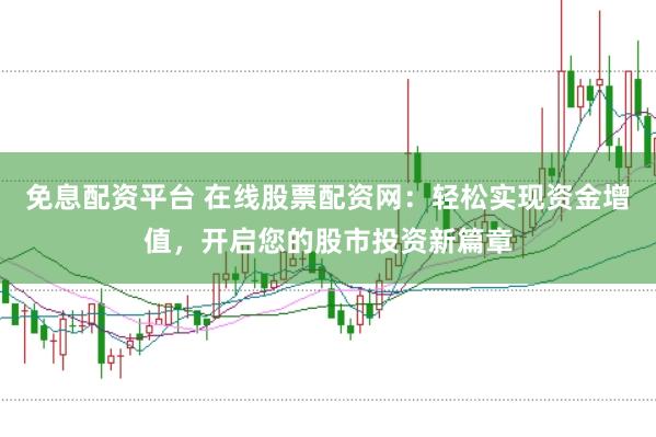 免息配资平台 在线股票配资网：轻松实现资金增值，开启您的股市投资新篇章