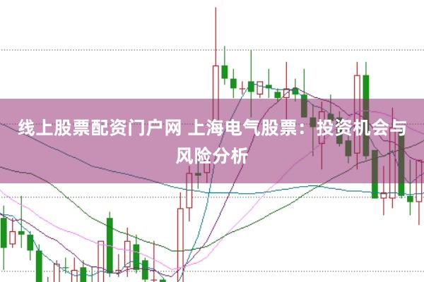 线上股票配资门户网 上海电气股票：投资机会与风险分析