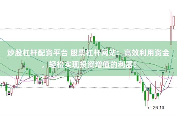 炒股杠杆配资平台 股票杠杆网站：高效利用资金，轻松实现投资增值的利器！