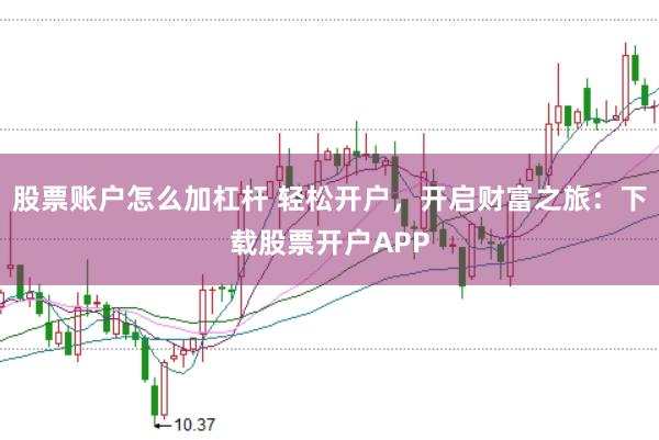 股票账户怎么加杠杆 轻松开户，开启财富之旅：下载股票开户APP