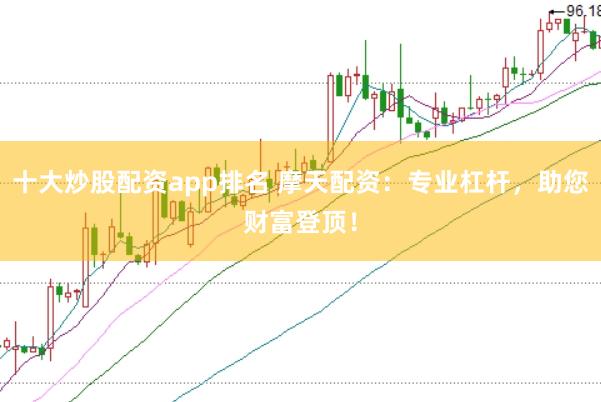 十大炒股配资app排名 摩天配资：专业杠杆，助您财富登顶！