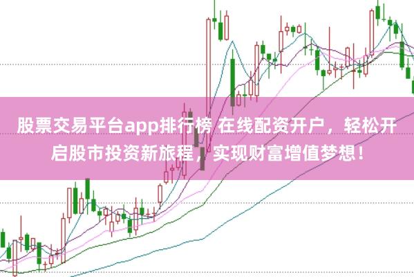股票交易平台app排行榜 在线配资开户，轻松开启股市投资新旅程，实现财富增值梦想！