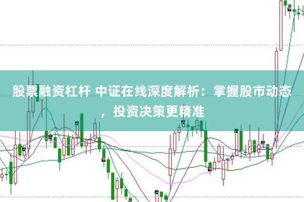 股票融资杠杆 中证在线深度解析：掌握股市动态，投资决策更精准
