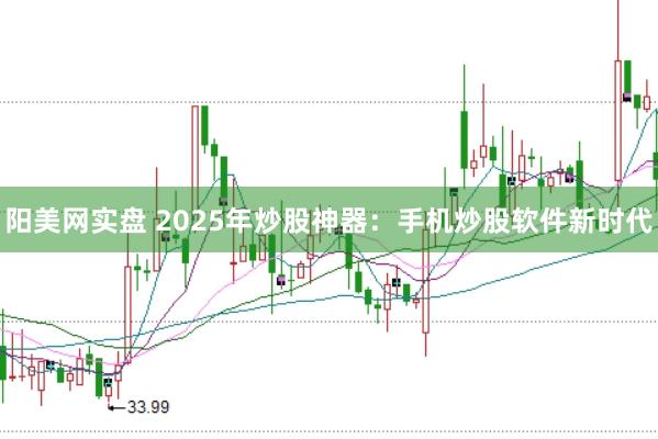 阳美网实盘 2025年炒股神器:手机炒股软件新时代