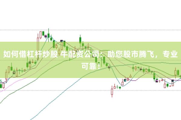 如何借杠杆炒股 牛配资公司:助您股市腾飞,专业可靠!
