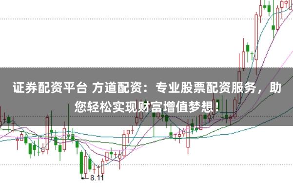 证券配资平台 方道配资:专业股票配资服务,助您轻松实现财富增值梦想!