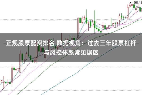 正规股票配资排名 数据视角:过去三年股票杠杆与风控体系常见误区