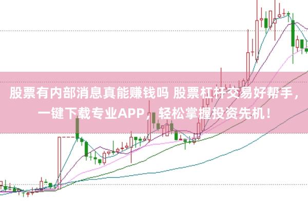 股票有内部消息真能赚钱吗 股票杠杆交易好帮手，一键下载专业APP，轻松掌握投资先机！