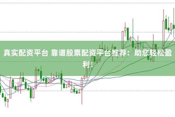 真实配资平台 靠谱股票配资平台推荐：助您轻松盈利！