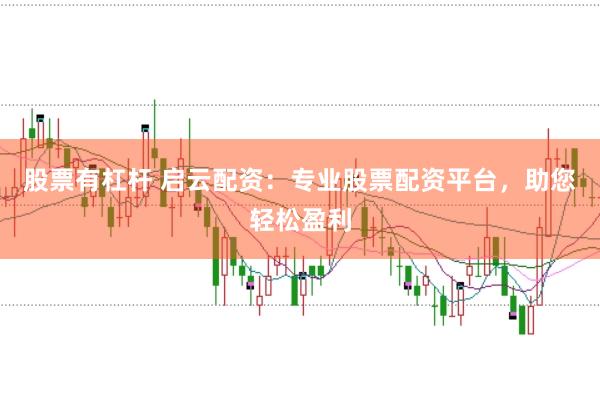 股票有杠杆 启云配资:专业股票配资平台,助您轻松盈利