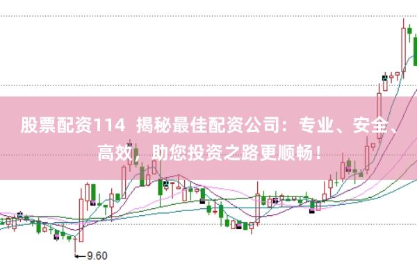 股票配资114  揭秘最佳配资公司：专业、安全、高效，助您投资之路更顺畅！