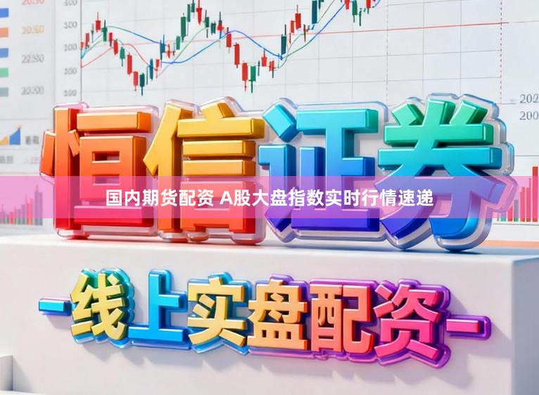 国内期货配资 A股大盘指数实时行情速递