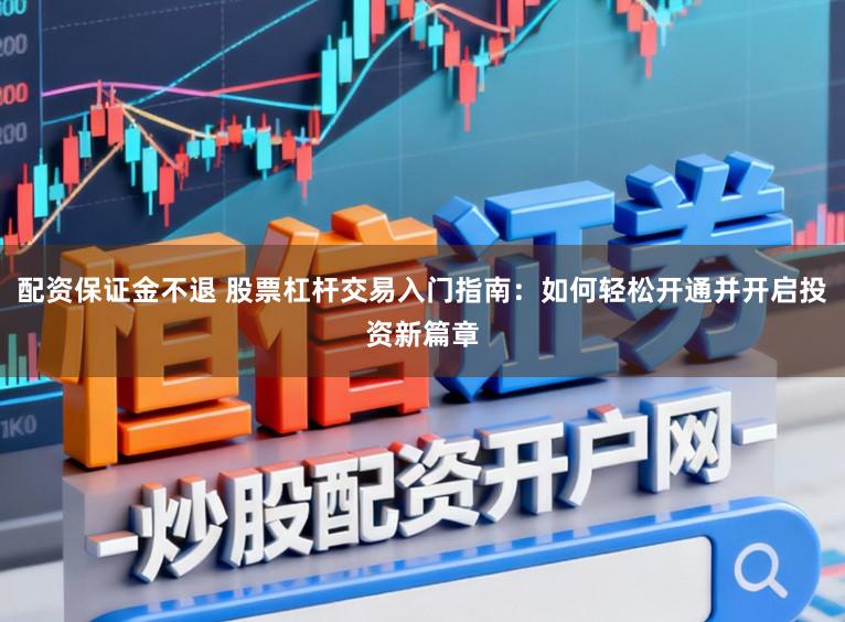 配资保证金不退 股票杠杆交易入门指南：如何轻松开通并开启投资新篇章