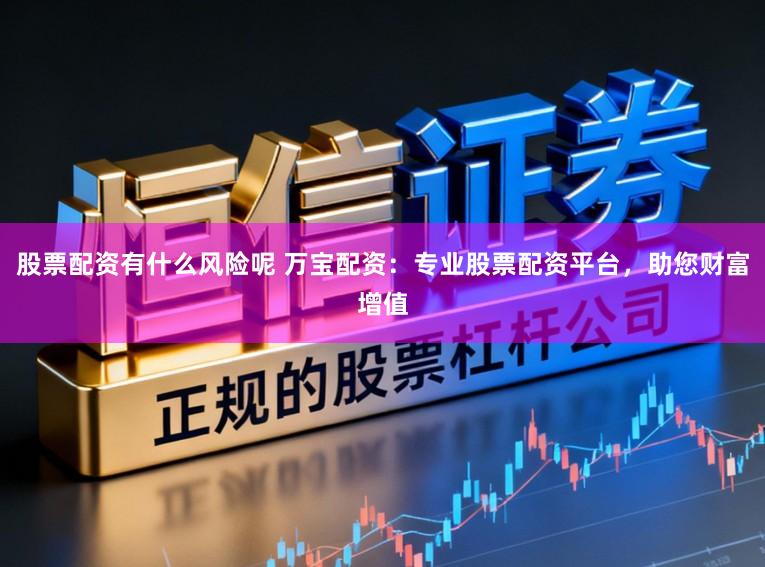 股票配资有什么风险呢 万宝配资:专业股票配资平台,助您财富增值