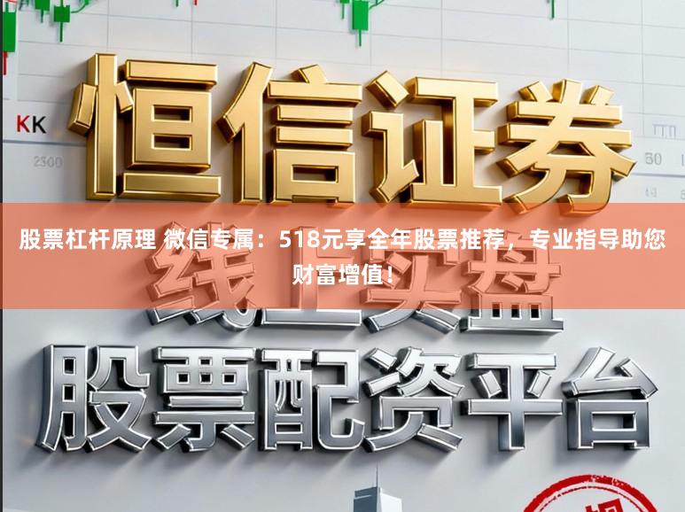 股票杠杆原理 微信专属：518元享全年股票推荐，专业指导助您财富增值！