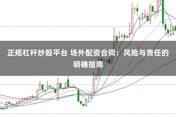 正规杠杆炒股平台 场外配资合同:风险与责任的明确指南