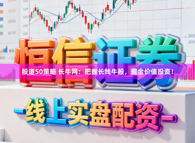 股道50策略 长牛网：把握长线牛股，掘金价值投资！
