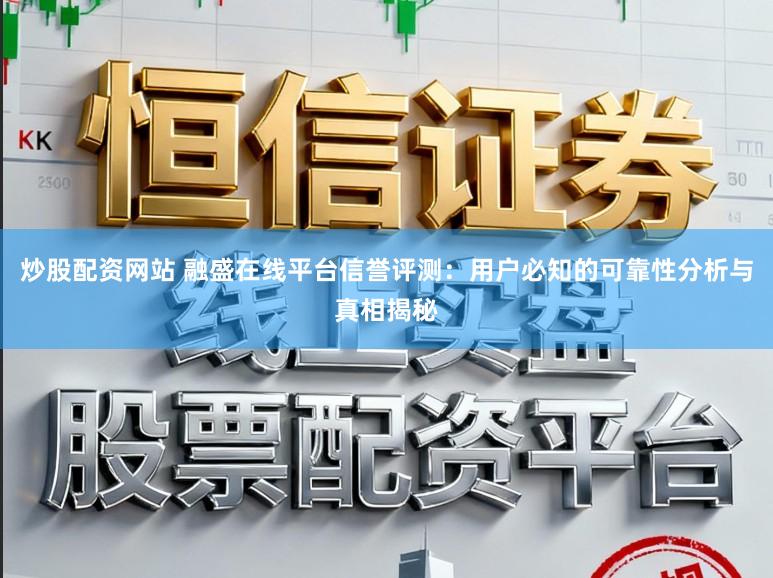 炒股配资网站 融盛在线平台信誉评测：用户必知的可靠性分析与真相揭秘