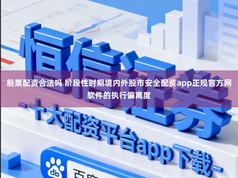 股票配资合法吗 阶段性时期境内外股市安全配资app正规官方网软件的执行偏离度