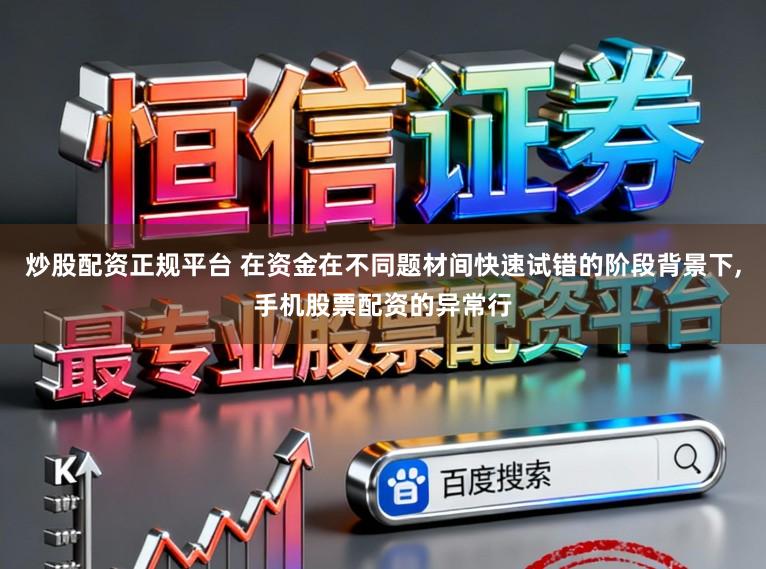 炒股配资正规平台 在资金在不同题材间快速试错的阶段背景下,手机股票配资的异常行