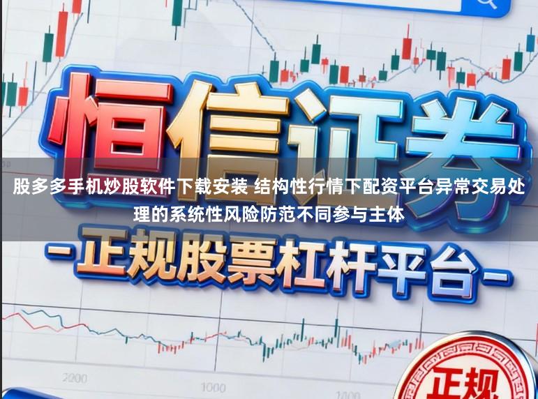股多多手机炒股软件下载安装 结构性行情下配资平台异常交易处理的系统性风险防范不同参与主体