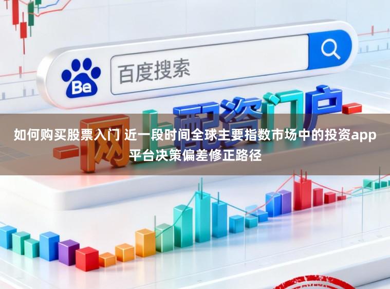 如何购买股票入门 近一段时间全球主要指数市场中的投资app平台决策偏差修正路径