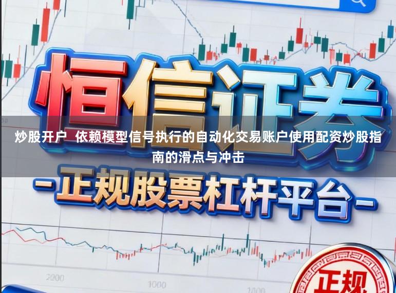 炒股开户 依赖模型信号执行的自动化交易账户使用配资炒股指南的滑点与冲击