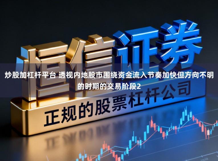 炒股加杠杆平台 透视内地股市围绕资金流入节奏加快但方向不明的时期的交易阶段2