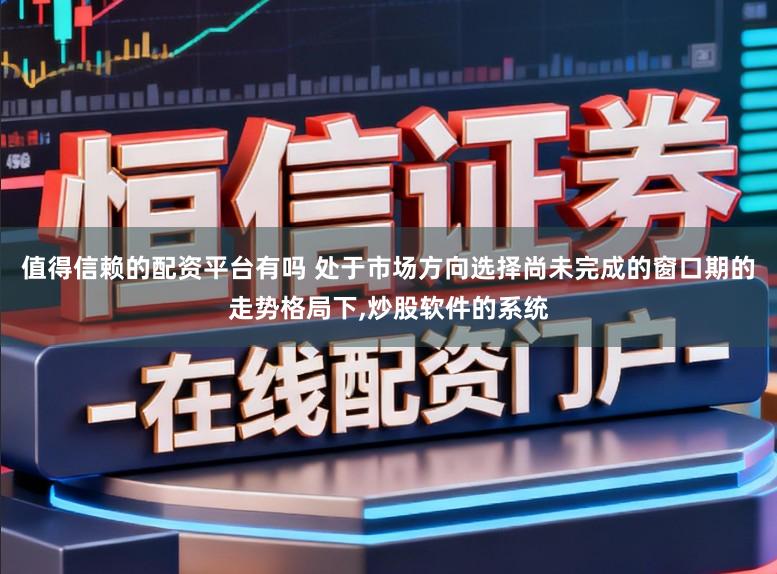 值得信赖的配资平台有吗 处于市场方向选择尚未完成的窗口期的走势格局下，炒股软件的系统