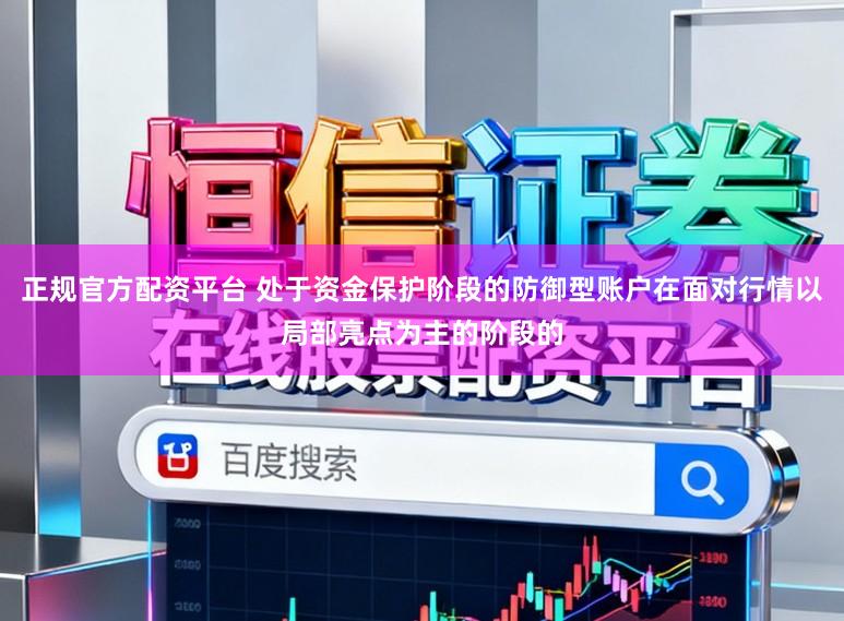 正规官方配资平台 处于资金保护阶段的防御型账户在面对行情以局部亮点为主的阶段的