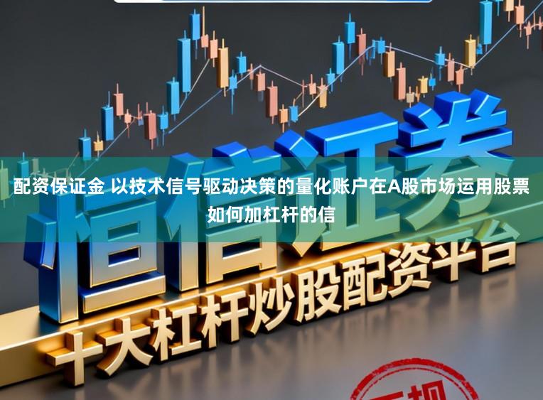 配资保证金 以技术信号驱动决策的量化账户在A股市场运用股票如何加杠杆的信