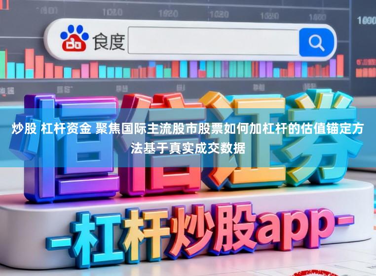 炒股 杠杆资金 聚焦国际主流股市股票如何加杠杆的估值锚定方法基于真实成交数据