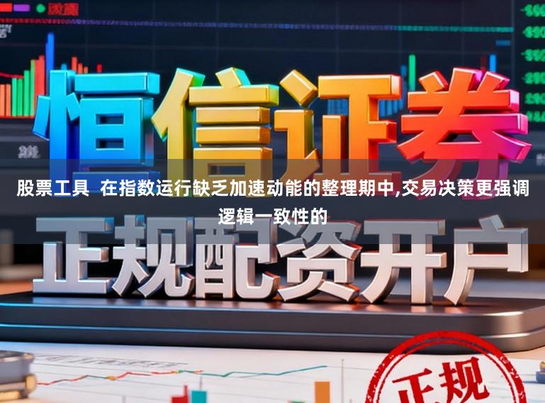 股票工具  在指数运行缺乏加速动能的整理期中，交易决策更强调逻辑一致性的