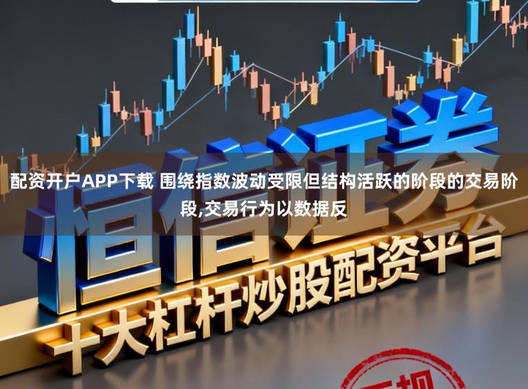 配资开户APP下载 围绕指数波动受限但结构活跃的阶段的交易阶段，交易行为以数据反