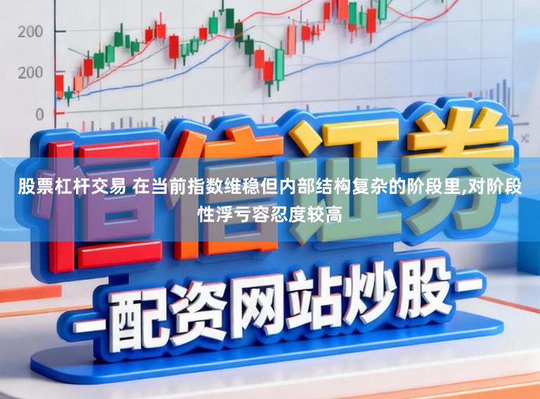 股票杠杆交易 在当前指数维稳但内部结构复杂的阶段里，对阶段性浮亏容忍度较高