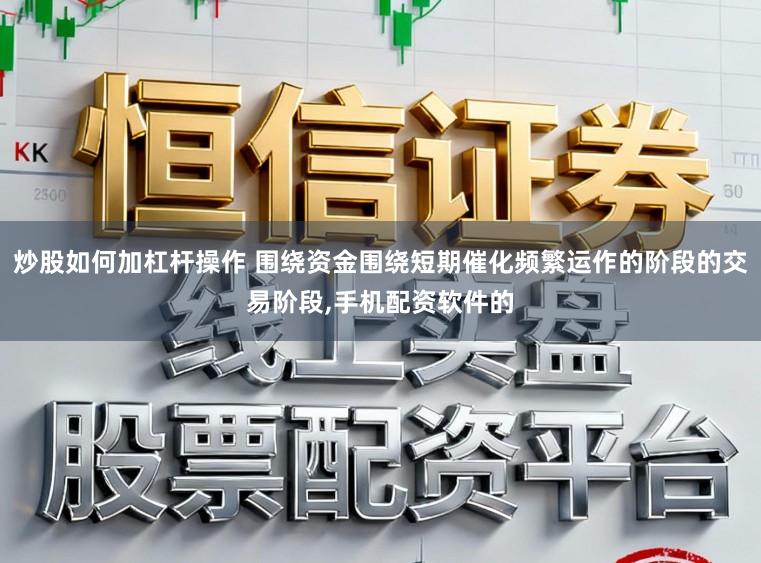 炒股如何加杠杆操作 围绕资金围绕短期催化频繁运作的阶段的交易阶段，手机配资软件的