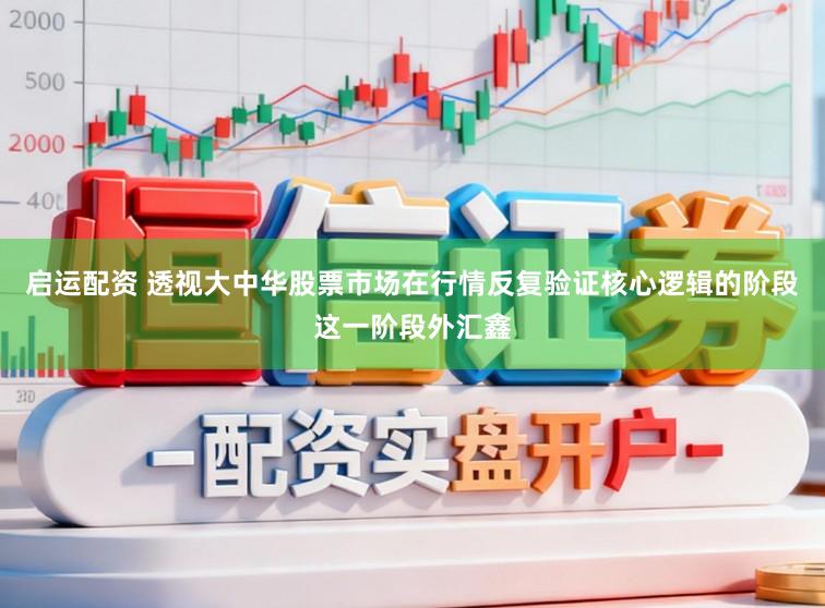 启运配资 透视大中华股票市场在行情反复验证核心逻辑的阶段这一阶段外汇鑫