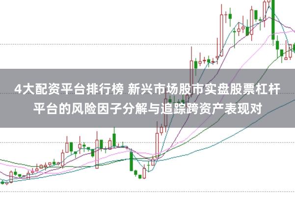 4大配资平台排行榜 新兴市场股市实盘股票杠杆平台的风险因子分解与追踪跨资产表现对