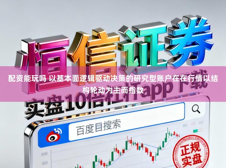 配资能玩吗 以基本面逻辑驱动决策的研究型账户在在行情以结构轮动为主而指数